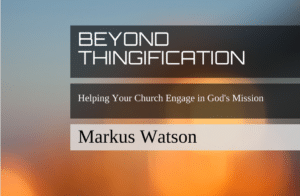 Introduction to Beyond Thingification: Helping Your Church Engage in God's Mission